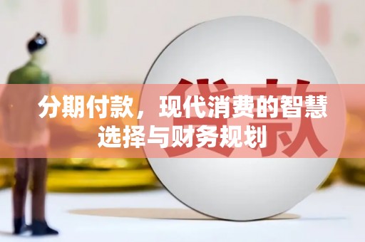 宜君分期付款，现代消费的智慧选择与财务规划
