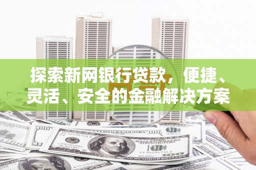 宜君探索新网银行贷款，便捷、灵活、安全的金融解决方案