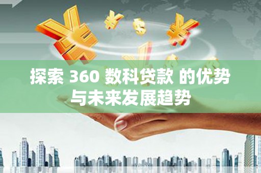 宜君探索 360 数科贷款 的优势与未来发展趋势