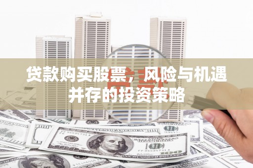 宜君贷款购买股票，风险与机遇并存的投资策略