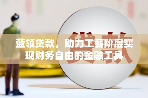 宜君蓝领贷款，助力工薪阶层实现财务自由的金融工具