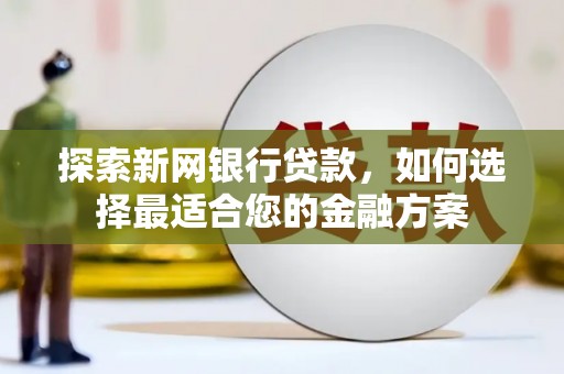 宜君探索新网银行贷款，如何选择最适合您的金融方案