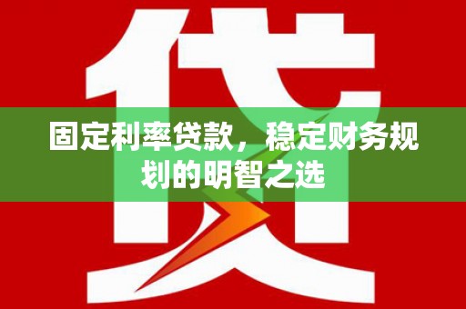 宜君固定利率贷款，稳定财务规划的明智之选