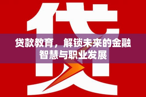 宜君贷款教育，解锁未来的金融智慧与职业发展
