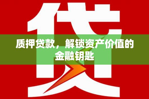 宜君质押贷款，解锁资产价值的金融钥匙