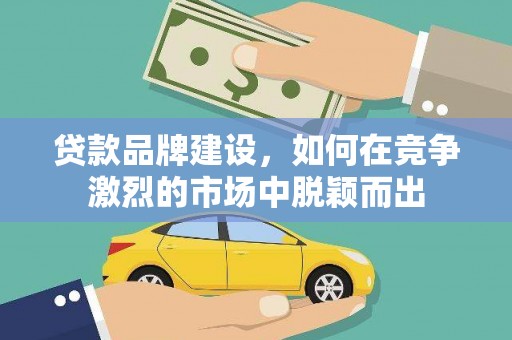 宜君贷款品牌建设，如何在竞争激烈的市场中脱颖而出