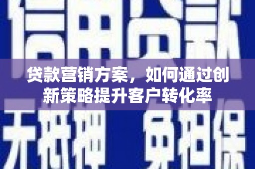 宜君贷款营销方案，如何通过创新策略提升客户转化率