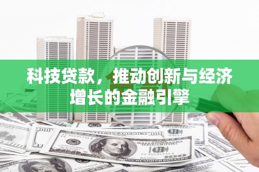 宜君科技贷款，推动创新与经济增长的金融引擎