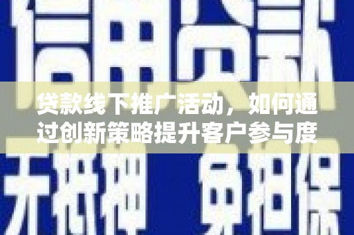 宜君贷款线下推广活动，如何通过创新策略提升客户参与度