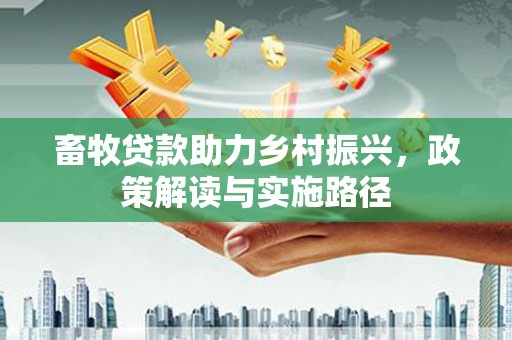 宜君畜牧贷款助力乡村振兴，政策解读与实施路径