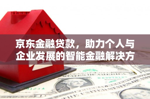 宜君京东金融贷款，助力个人与企业发展的智能金融解决方案