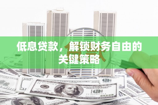 宜君低息贷款，解锁财务自由的关键策略
