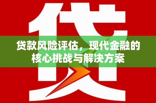 宜君贷款风险评估，现代金融的核心挑战与解决方案