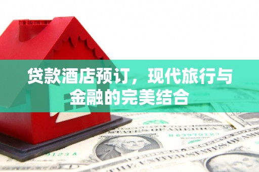 宜君贷款酒店预订，现代旅行与金融的完美结合