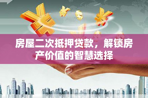 宜君房屋二次抵押贷款，解锁房产价值的智慧选择