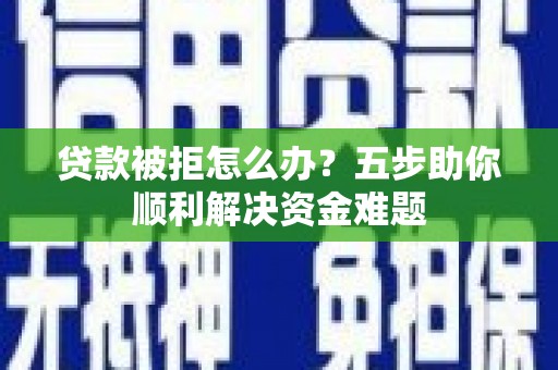 宜君贷款被拒怎么办？五步助你顺利解决资金难题
