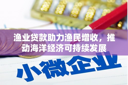 宜君渔业贷款助力渔民增收，推动海洋经济可持续发展