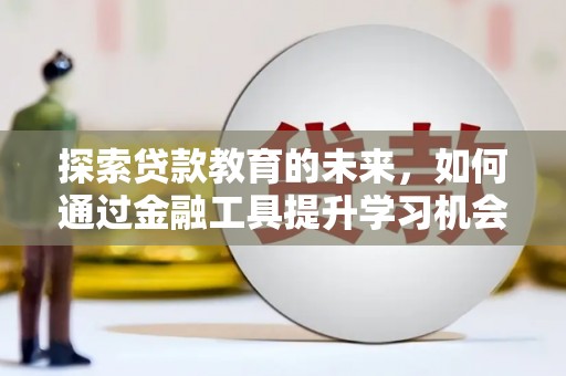 宜君探索贷款教育的未来，如何通过金融工具提升学习机会