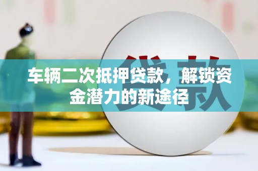 宜君车辆二次抵押贷款，解锁资金潜力的新途径