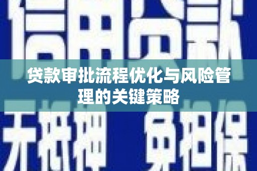 宜君贷款审批流程优化与风险管理的关键策略
