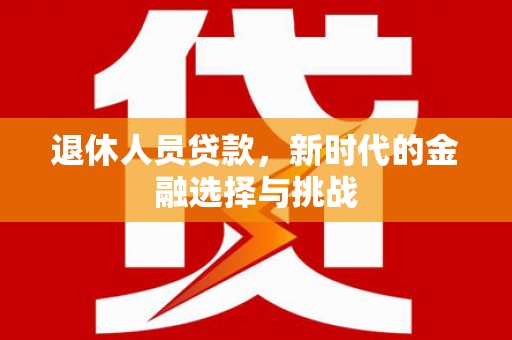宜君退休人员贷款，新时代的金融选择与挑战