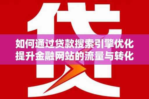 宜君如何通过贷款搜索引擎优化提升金融网站的流量与转化率