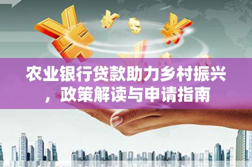 宜君农业银行贷款助力乡村振兴，政策解读与申请指南