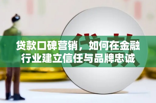 宜君贷款口碑营销，如何在金融行业建立信任与品牌忠诚