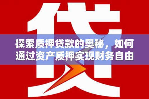 宜君探索质押贷款的奥秘，如何通过资产质押实现财务自由