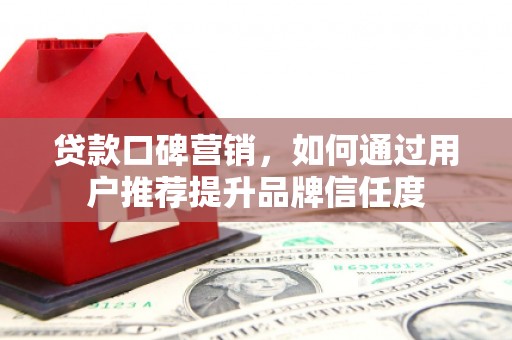 宜君贷款口碑营销，如何通过用户推荐提升品牌信任度