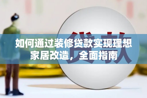 宜君如何通过装修贷款实现理想家居改造，全面指南