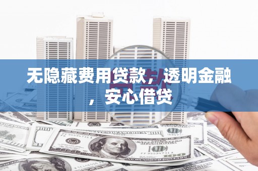 宜君无隐藏费用贷款，透明金融，安心借贷