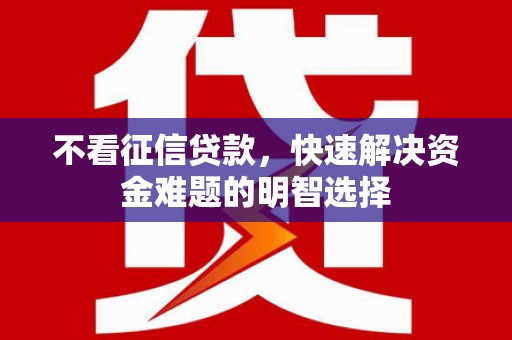宜君不看征信贷款，快速解决资金难题的明智选择