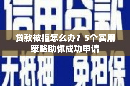 宜君贷款被拒怎么办？5个实用策略助你成功申请