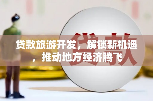 宜君贷款旅游开发，解锁新机遇，推动地方经济腾飞