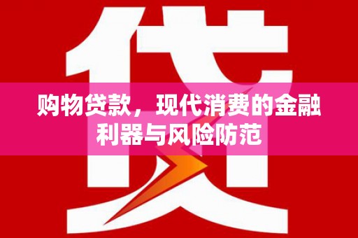 宜君购物贷款，现代消费的金融利器与风险防范