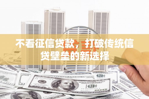 宜君不看征信贷款，打破传统信贷壁垒的新选择