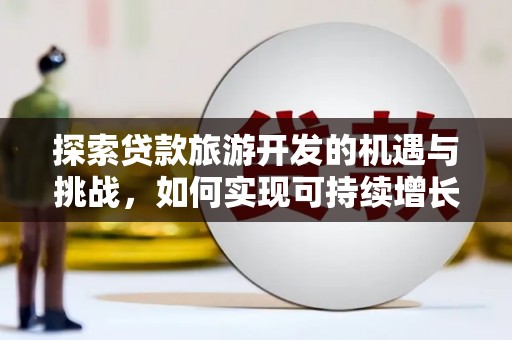 宜君探索贷款旅游开发的机遇与挑战，如何实现可持续增长