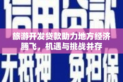 宜君旅游开发贷款助力地方经济腾飞，机遇与挑战并存