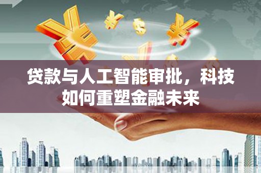 宜君贷款与人工智能审批，科技如何重塑金融未来