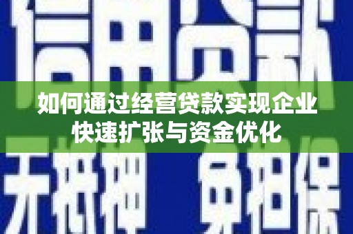 宜君如何通过经营贷款实现企业快速扩张与资金优化