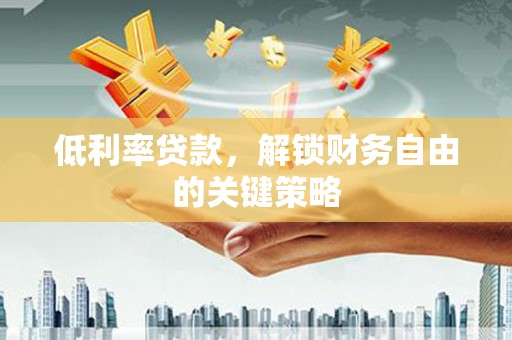 宜君低利率贷款，解锁财务自由的关键策略