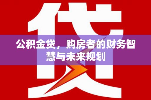 宜君公积金贷，购房者的财务智慧与未来规划