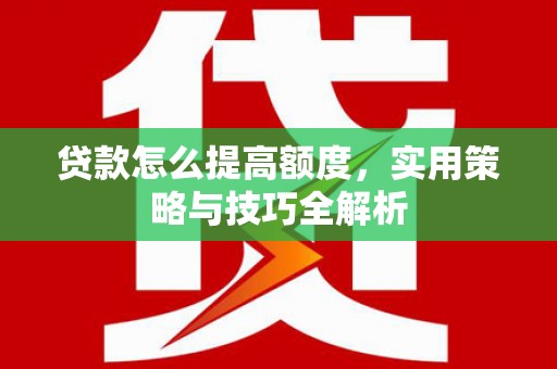 宜君贷款怎么提高额度，实用策略与技巧全解析