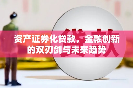 宜君资产证券化贷款，金融创新的双刃剑与未来趋势