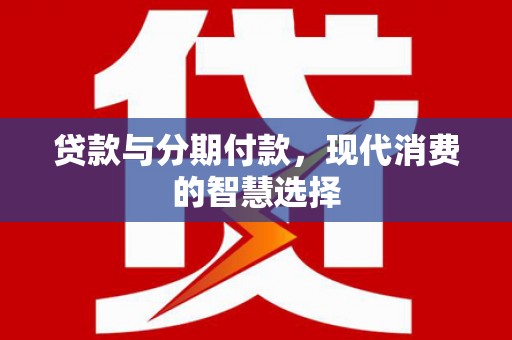 宜君贷款与分期付款，现代消费的智慧选择