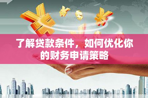 宜君了解贷款条件，如何优化你的财务申请策略