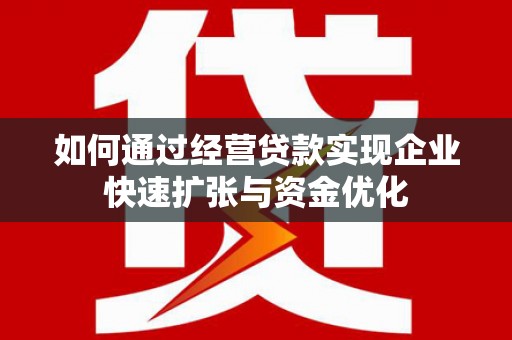 宜君如何通过经营贷款实现企业快速扩张与资金优化