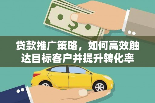 宜君贷款推广策略，如何高效触达目标客户并提升转化率