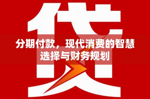 宜君分期付款，现代消费的智慧选择与财务规划